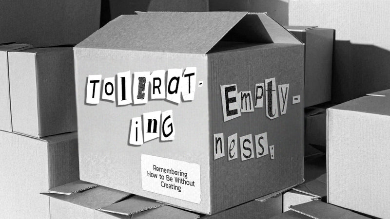 TOLERATING EMPTINESS: REMEMBERING HOW TO BE WITHOUT CREATING - prev